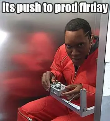 Its push to prod friday
