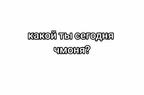 Какой ты сегодня чмоня