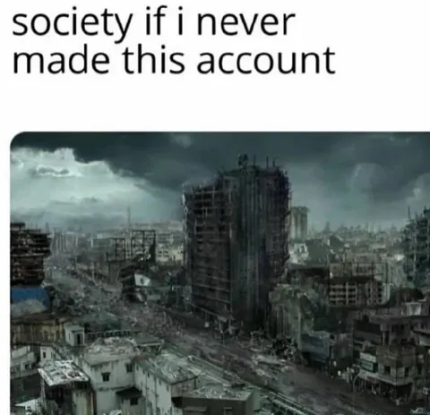 Society If I Never Made This Account