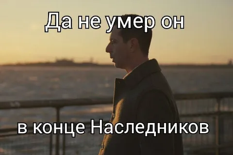 Да не умер он в конце Наследников