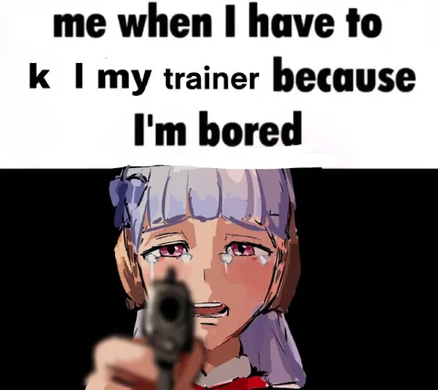 Kill My Trainer Because I'm Bored