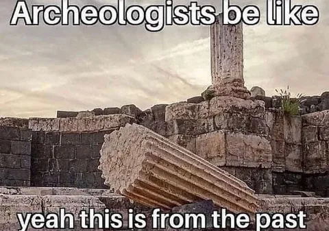 Archaeologists Be Like