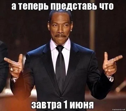 А теперь представь что завтра 1 июня