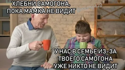 Хлебни самогона, пока мамка не видит