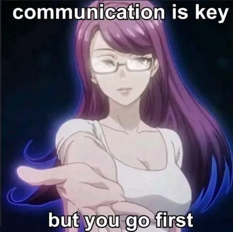Communication Is Key But You Go First