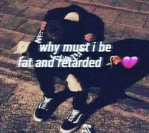 Why Must I Be Fat and Retarded