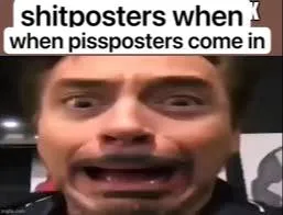 Shitposters When Pissposters Arrive
