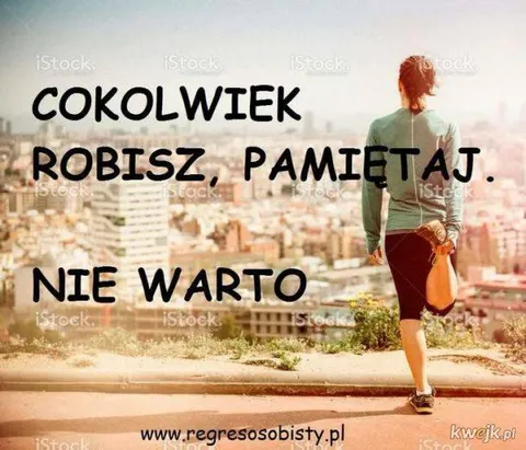 Cokolwiek robisz, nie warto