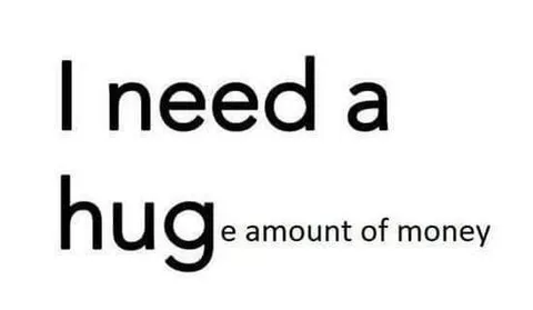 I Need a Huge Amount of Money