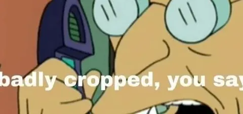 Badly Cropped, You Say