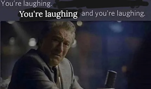 You're laughing and you're laughing