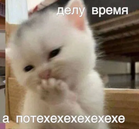 Делу время, а потехехехехе