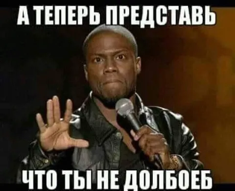 А теперь представь, что ты не долбоёб