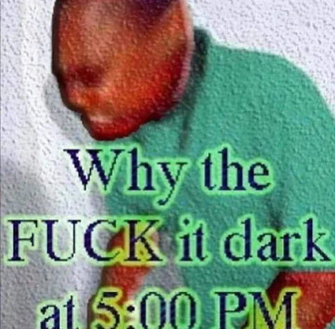 Why the Fuck It Dark at 5:00 PM