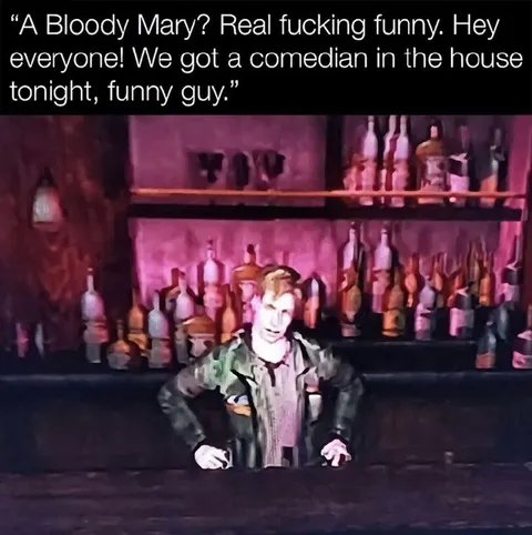 A Bloody Mary? Real Funny