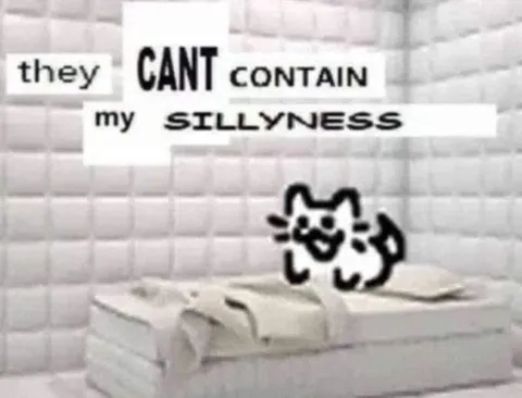 They Can't Contain My Sillyness