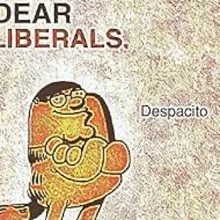 Dear Liberals Despacito