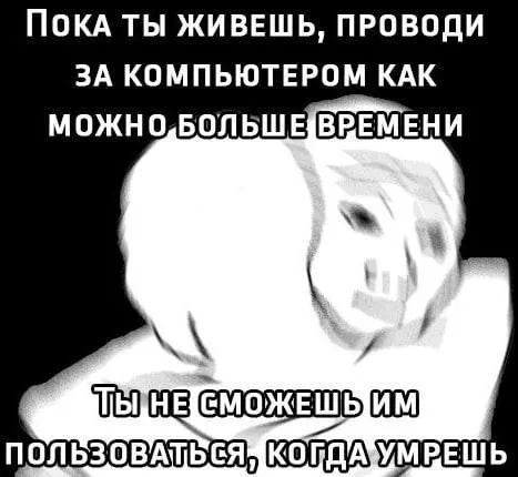 Пока живёшь, сиди за компьютером