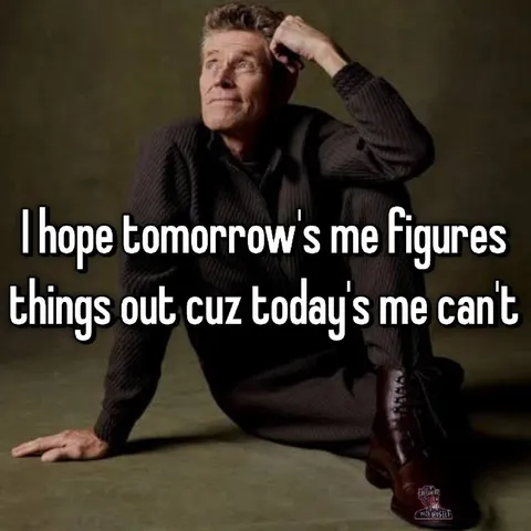 Tomorrow's Me Will Figure It Out