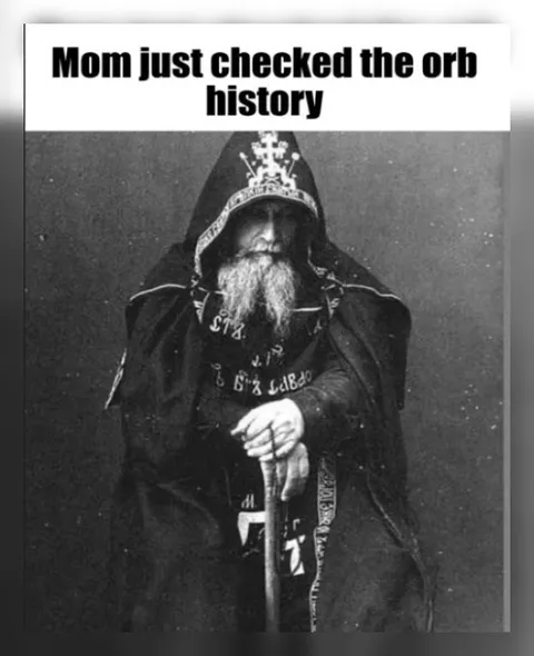 Mom Just Checked the Orb History