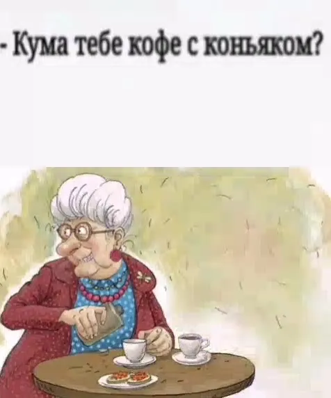 Кума, тебе кофе с коньяком?