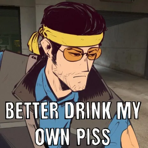 Better Drink My Own Piss
