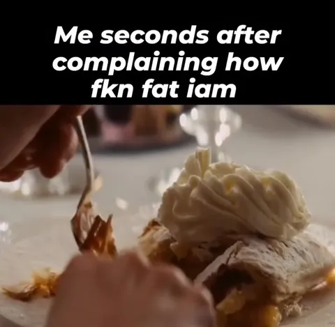 Me Seconds After Complaining About Being Fat