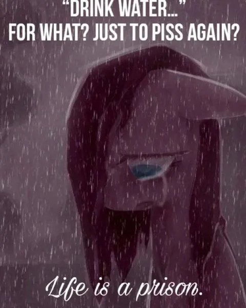 Drink Water Just to Piss Again