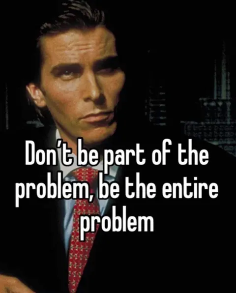 Be the Entire Problem