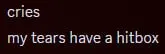 Tears Have a Hitbox