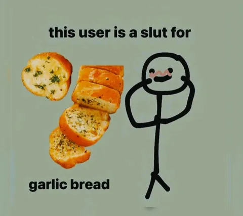 This User Is a Slut for Garlic Bread