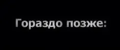 Гораздо позже