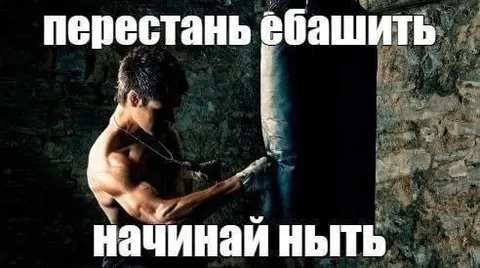 Перестань ебашить, начинай ныть