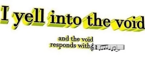 I Yell Into the Void