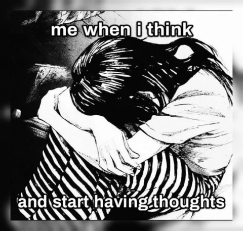 Me When I Start Thinking