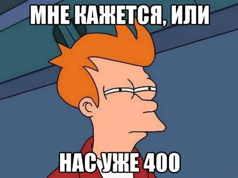 Мне кажется, или нас уже 400