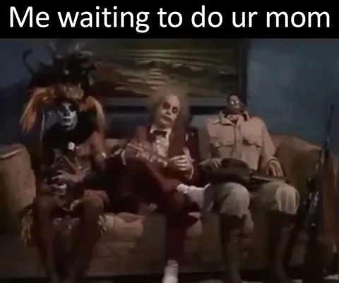 Waiting Forever to Do Your Mom