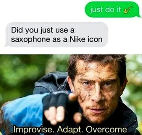 Just Do It, Improvise Adapt Overcome