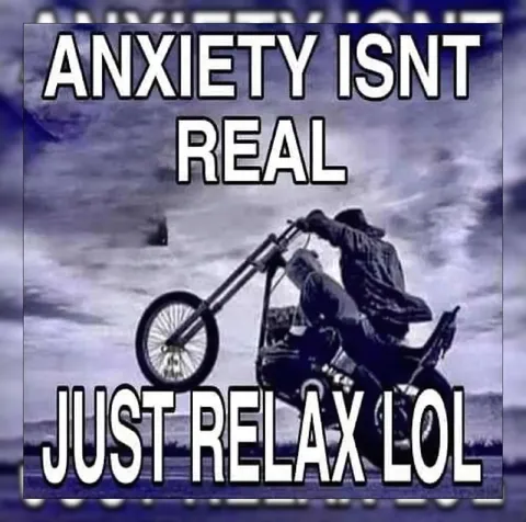 Anxiety Isn’t Real Just Relax