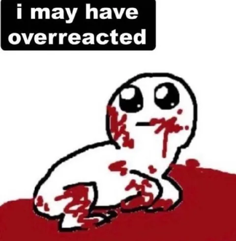I May Have Overreacted
