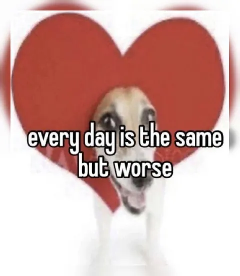 Every Day Is the Same but Worse