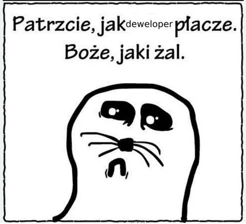 Developer płacze z żalu