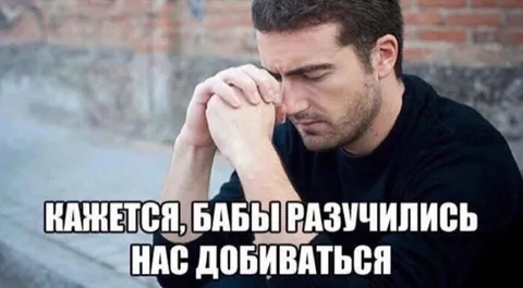 Бабы разучились добиваться нас