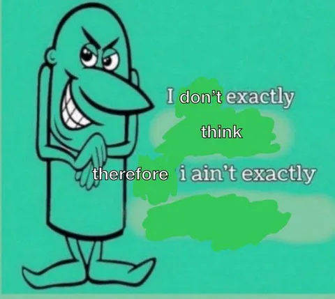 I Don’t Exactly Think Therefore