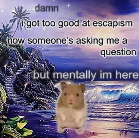 Too Good at Escapism