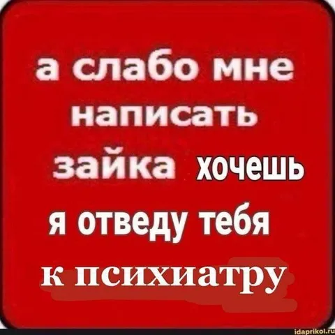 Зайка, хочешь к психиатру?