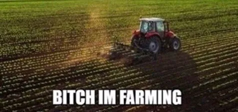 Bitch, I’m Farming Tractor
