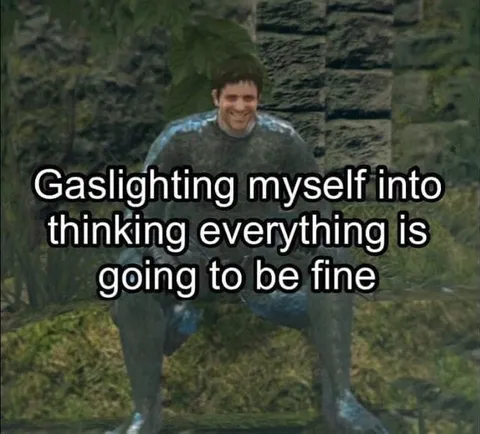 Gaslighting Myself Into Everything Being Fine