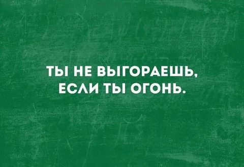 Ты не выгораешь, если ты огонь