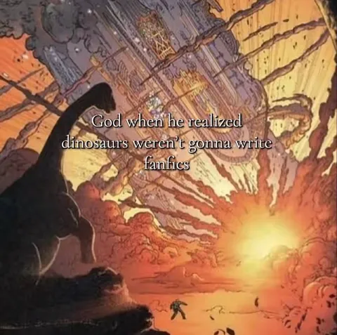 God Realizes Dinosaurs Won’t Write Fanfics